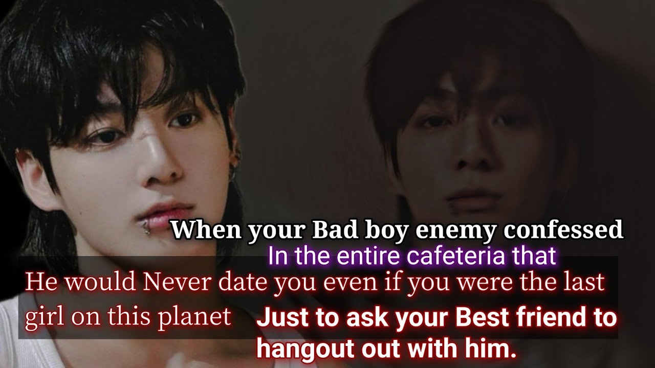 When your Bad boy enemy confessed in the entire cafeteria that he would never date you even if-