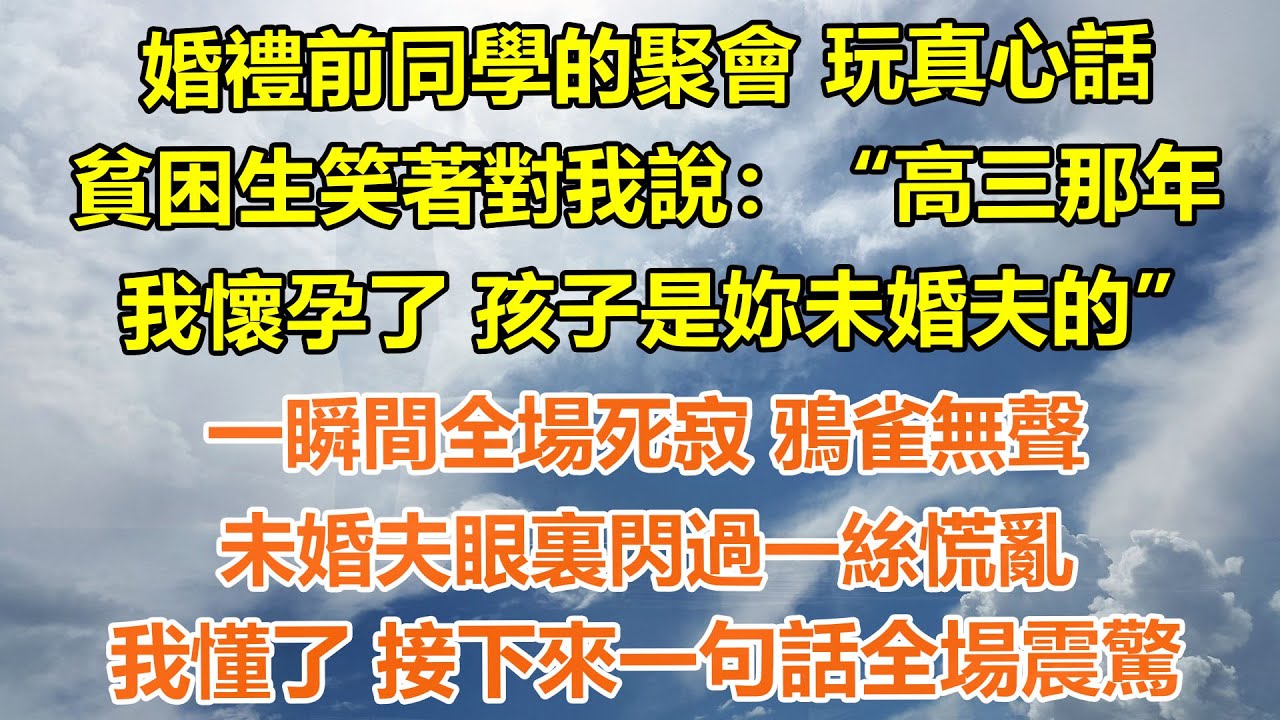 （完結爽文）婚禮前同學的聚會 玩真心話，貧困生笑著對我說：高三那年我懷孕了 孩子是妳未婚夫的，一瞬間全場死寂 鴉雀無聲，未婚夫眼裏閃過一絲慌亂，我懂了 接下來一句話全場震驚#情感生活#老年人#幸福生活