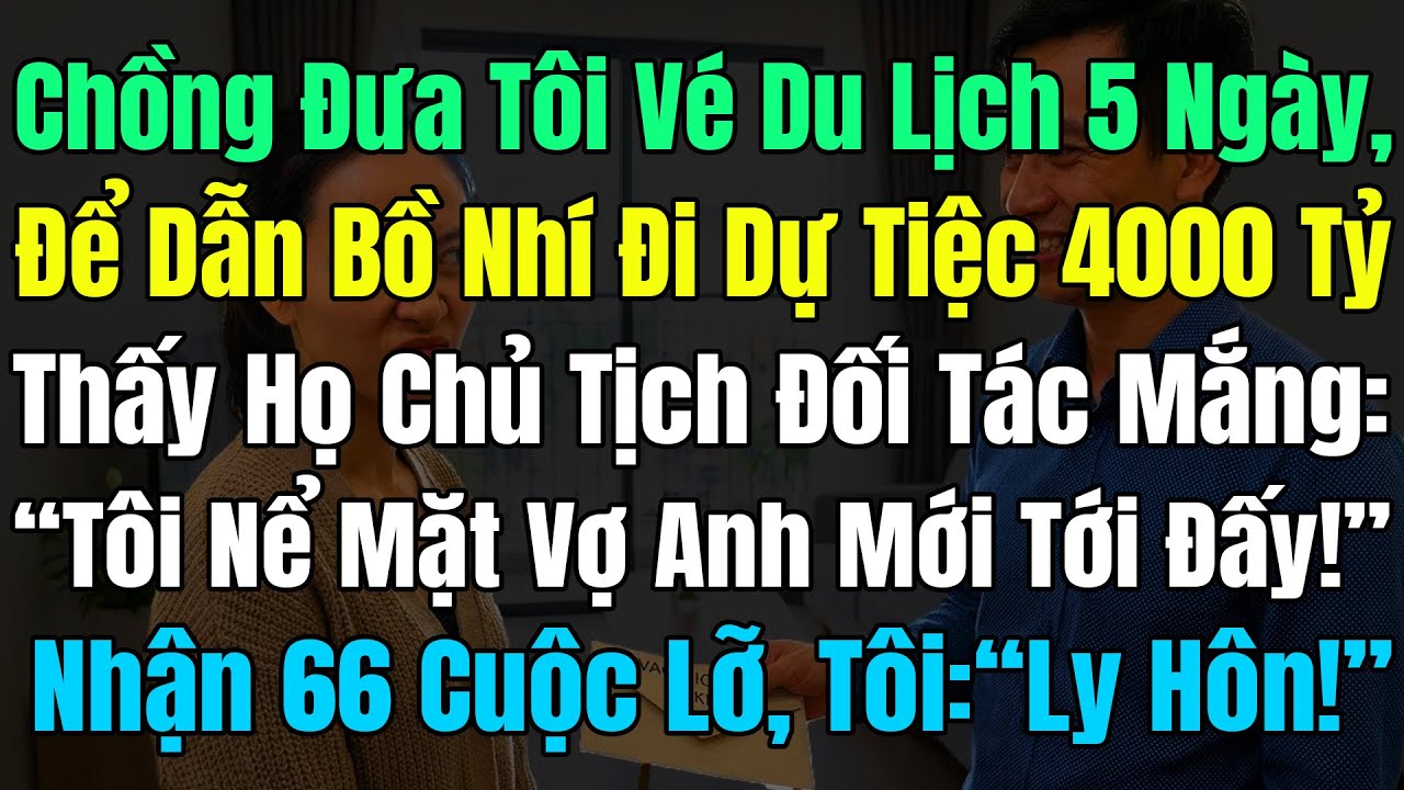 Chồng Tặng Vé Du Lịch 5Ngày Để Dẫn Nhân Tình Đi Dự Tiệc 4000 Tỷ, Thấy Họ Chủ Tịch Đối Tác Giận Mắng