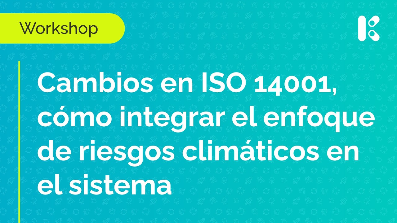 Workshop: Cambios en ISO 14001, cómo integrar el enfoque de riesgos climáticos en el sistema
