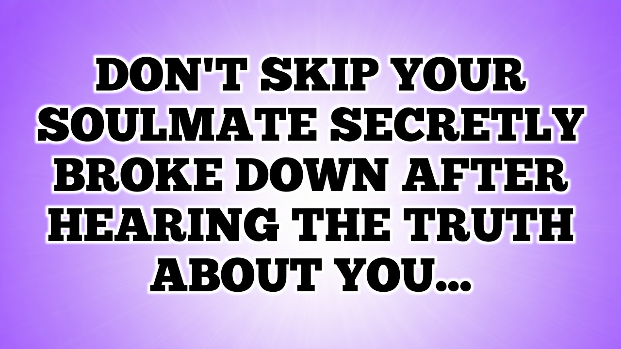 Don't Skip Your Soulmate Secretly Broke Down After Hearing The Truth About You...