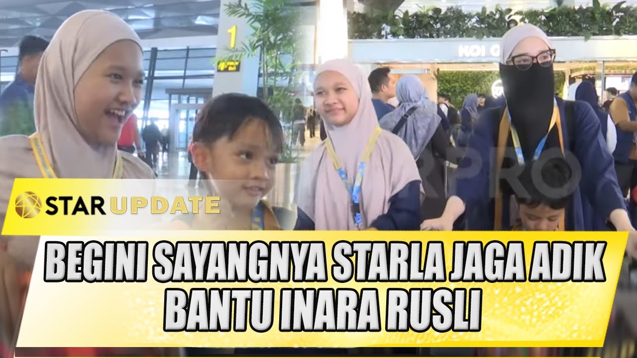 BEGINI SAYANGNYA STARLA JAGA ADIK ADIK, BANTU INARA RUSLI BERANGKAT UMROH | STAR UPDATE