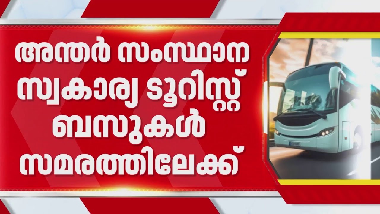 അന്തര്&zwj; സംസ്ഥാന സ്വകാര്യ ടൂറിസ്റ്റ് ബസുകള്&zwj; ഇന്ന് മുതൽ സമരത്തിലേക്ക്| Toruist Bus