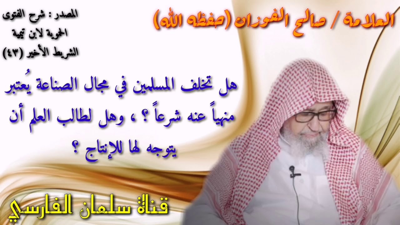 صالح الفوزان : هل تخلف المسلمين في مجال الصناعة يعتبر
منهياً عنه شرعاً وهل لطالب العلم أن
يتوجه لها؟