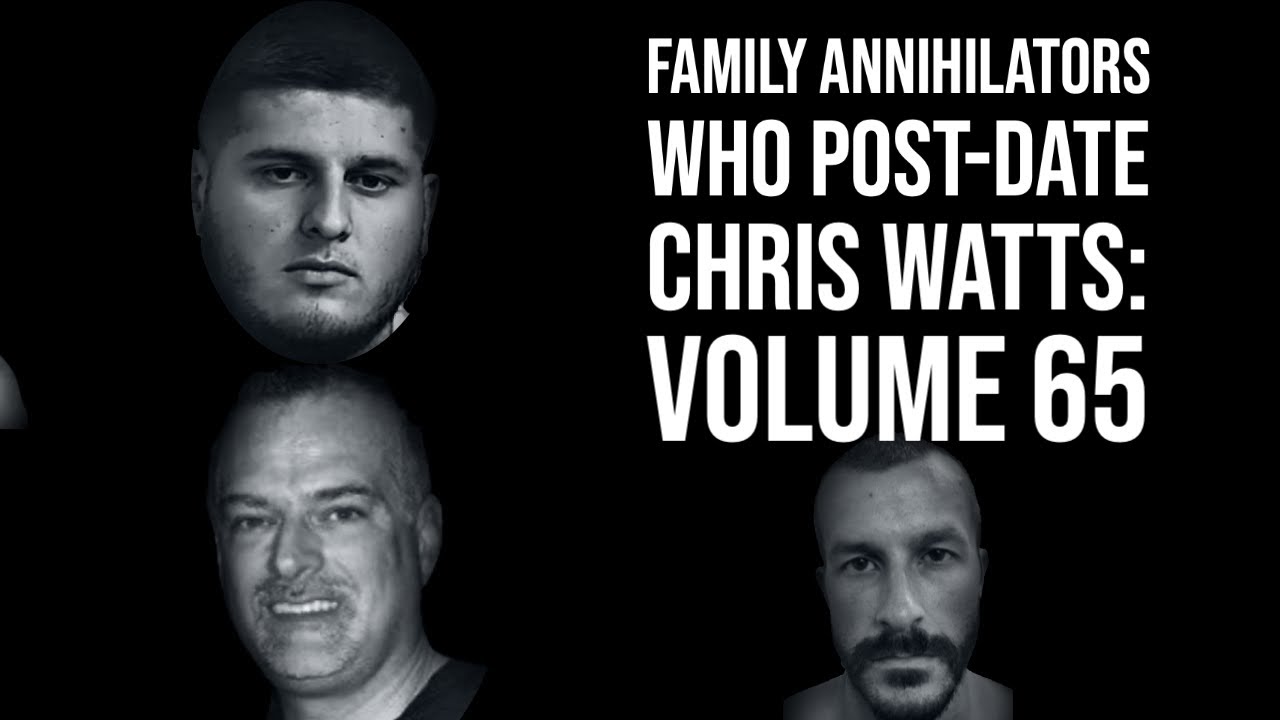 Family Annihilators who Post date Chris Watts Volume 65