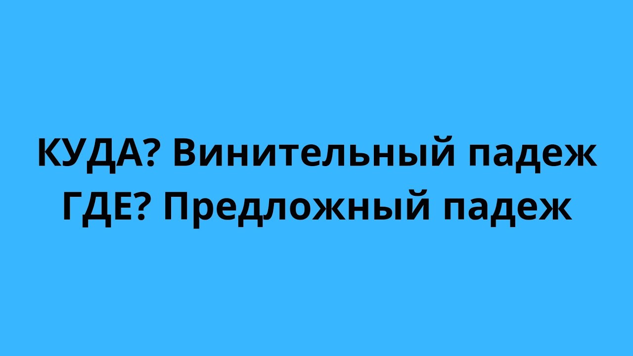 КУДА винительный падеж/ГДЕ предложный падеж
