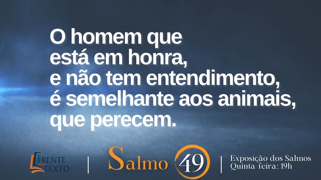 Salmo 49 - O homem que est&aacute; em honra, e n&atilde;o tem entendimento, &eacute; semelhante aos animais que perecem.