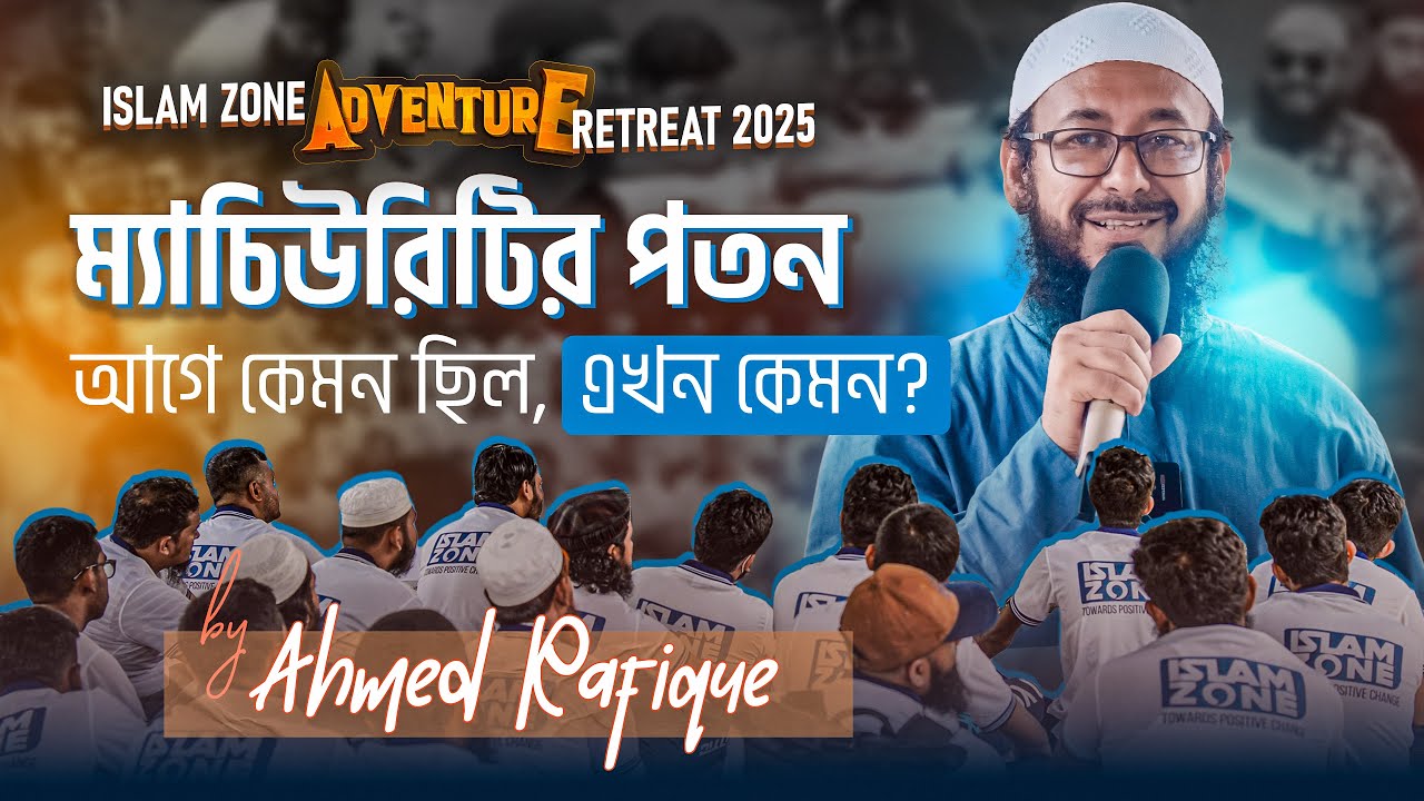 The crisis of Maturity | ম্যাচিউরিটির পতনঃ আগে কেমন ছিল, এখন কেমন? । Ahmed Rafique | IZ ADV Retreat