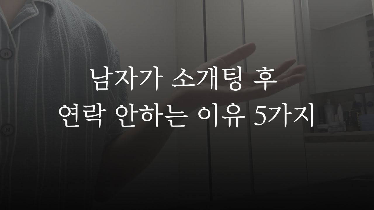 남자들이 소개팅후 연락을 안하는 5가지 이유 🫠