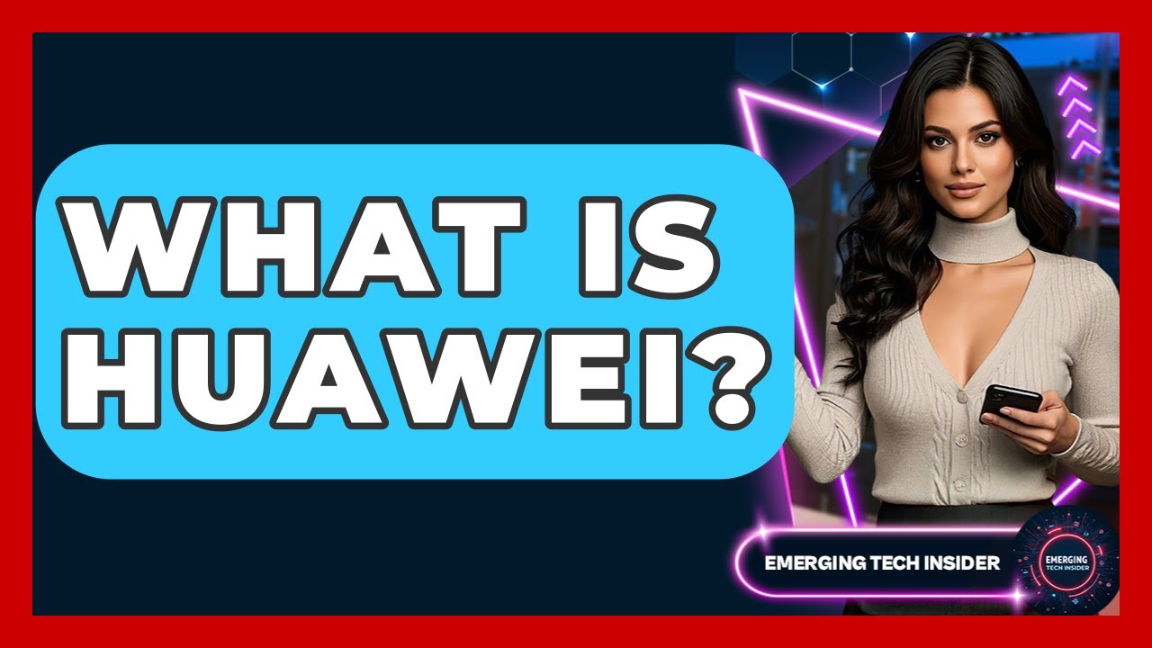 What Is Huawei? - Emerging Tech Insider