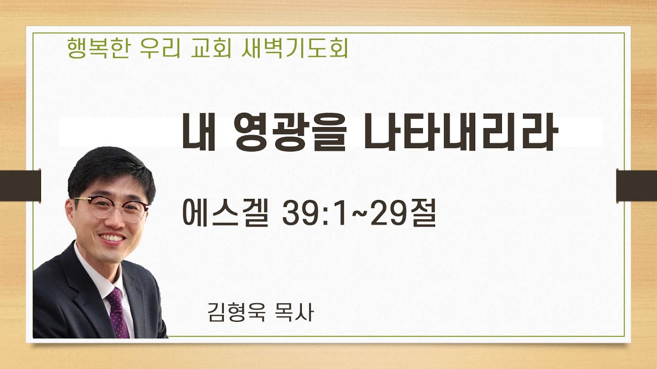 20200423 새벽 / 내 영광을 나타내리라 / 에스겔39장1~29절 / 김형욱목사