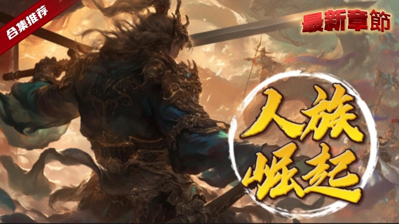 🔥爽文《人族崛起》考古專業的他找到軒轅劍，卻意外的穿越了到蠻荒世界，萬族爭霸，只有人族勢微，而他卻成了帶領人族崛起的那個人......