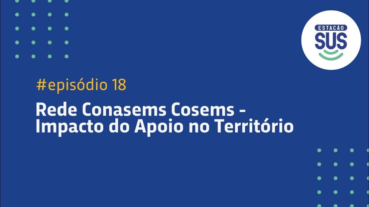 Estação SUS - Episódio 18 - Rede Conasems-Cosems: Impacto do Apoio no Território