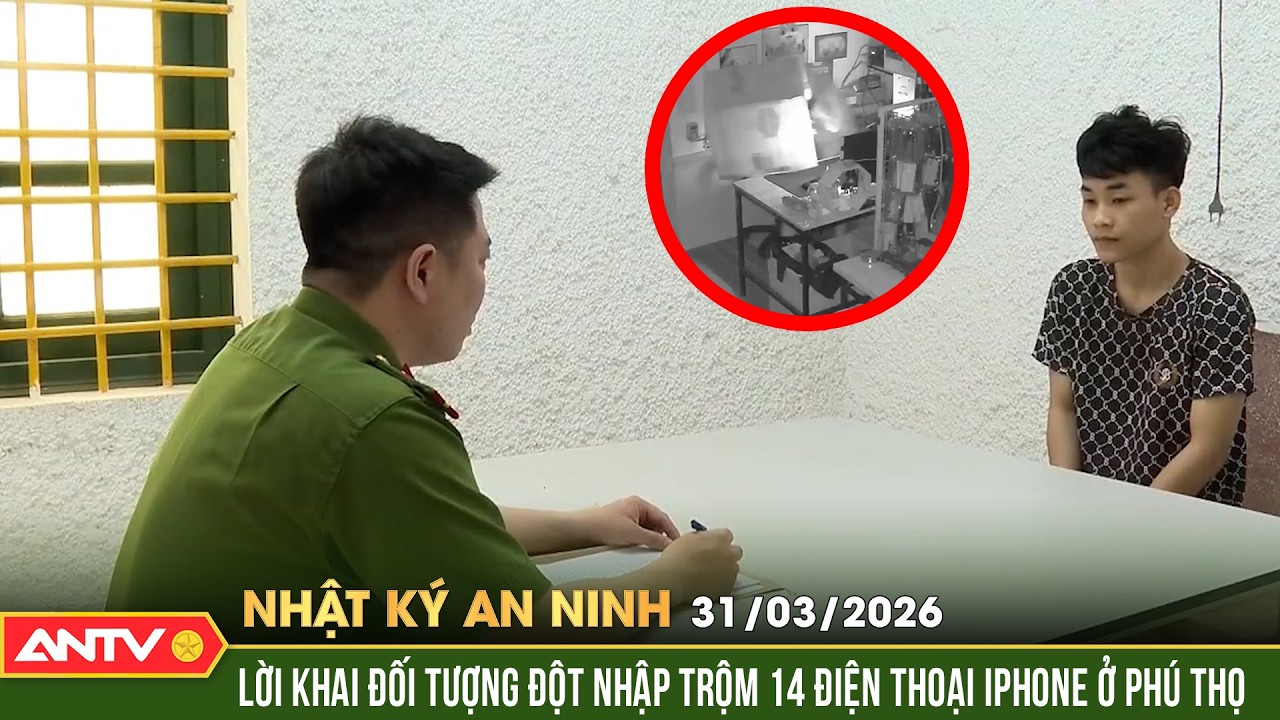 Nhật k&yacute; an ninh ng&agrave;y 30/3: Lời khai đối tượng đột nhập trộm 14 điện thoại Iphone ở Ph&uacute; Thọ | ANTV
