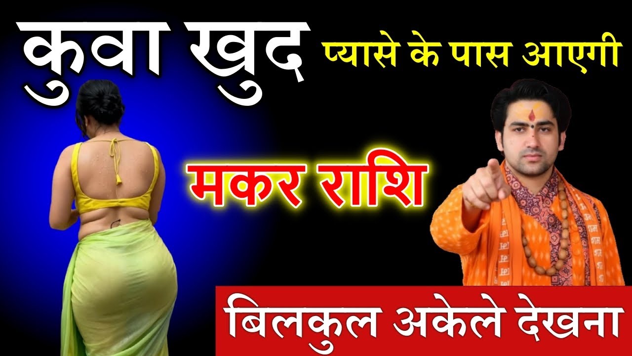 मकर राशि वालो कुआं खुद चलकर प्यासे के पास आ रही है बिल्कुल अकेले में देखना जल्दी देखो