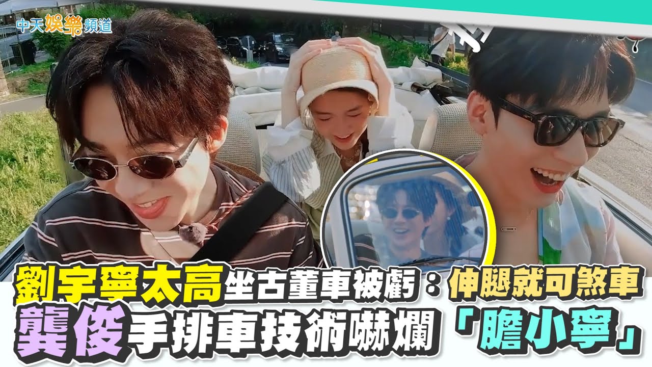 【撩星聞】劉宇寧太高坐古董車被虧：伸腿就可煞車  龔俊手排車技術嚇爛「膽小寧」｜地球超新鮮
