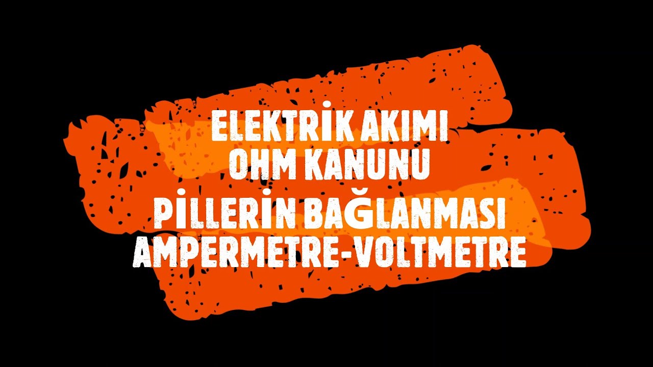 ELEKTRİK AKIMI - OHM KANUNU - PİLLERİN BAĞLANMASI - AMPERMETRE - VOLTMETRE