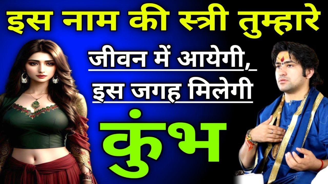कुंभ राशि इस नाम की स्त्री तुम्हारे जीवन में आएगी