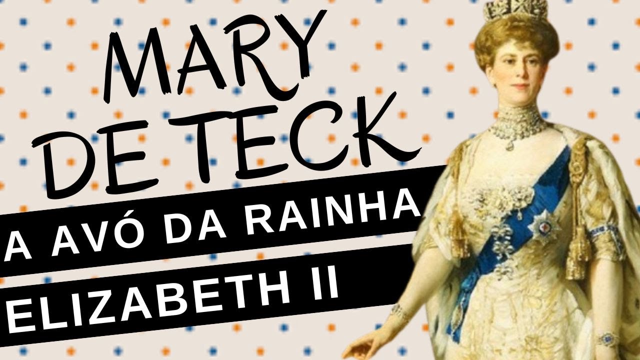 MARY DE TECK, a avó da rainha ELIZABETH II, a rainha que 