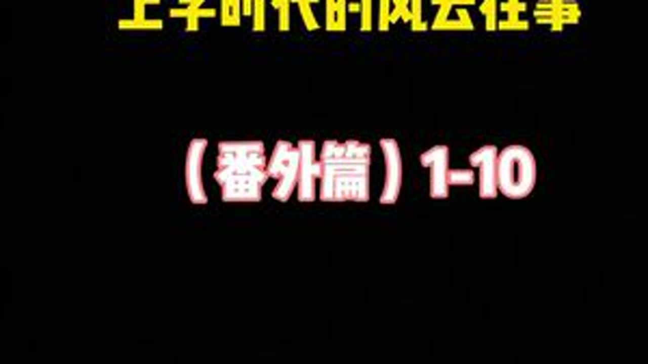 上学时代的风云往事（番外篇）1-10集#大小姐夫 #南桥小飞扬 #大小姐夫合集 #大小姐夫合集睡觉版