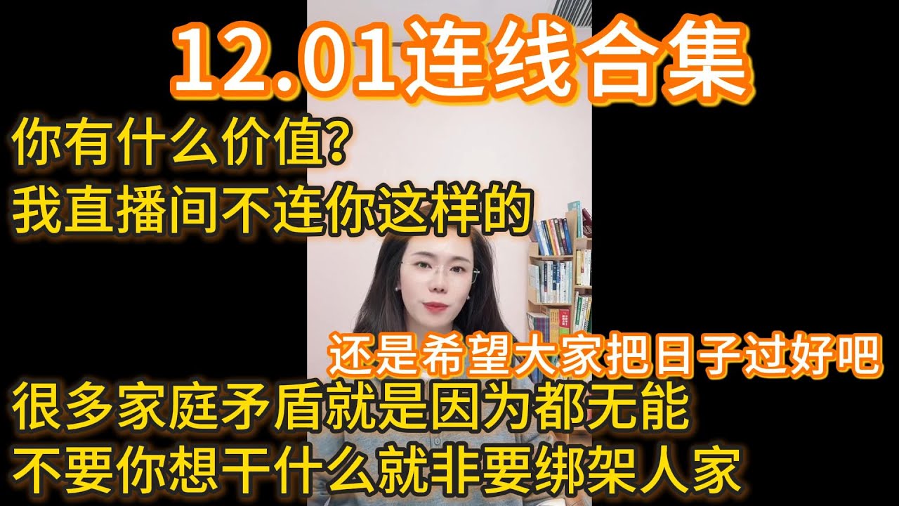 郭延娇12.01连线合集，你有什么价值？我直播间不连你这样的，你跑这来给这现什么眼呀？很多家庭矛盾就是因为都无能，不要你想干什么就非要绑架人家。还是希望大家把日子过好吧