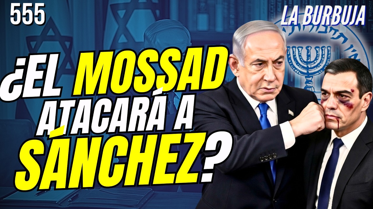 LA BURBUJA #555 / ¿El Mossad atacará a Sánchez por su alianza con Irán?