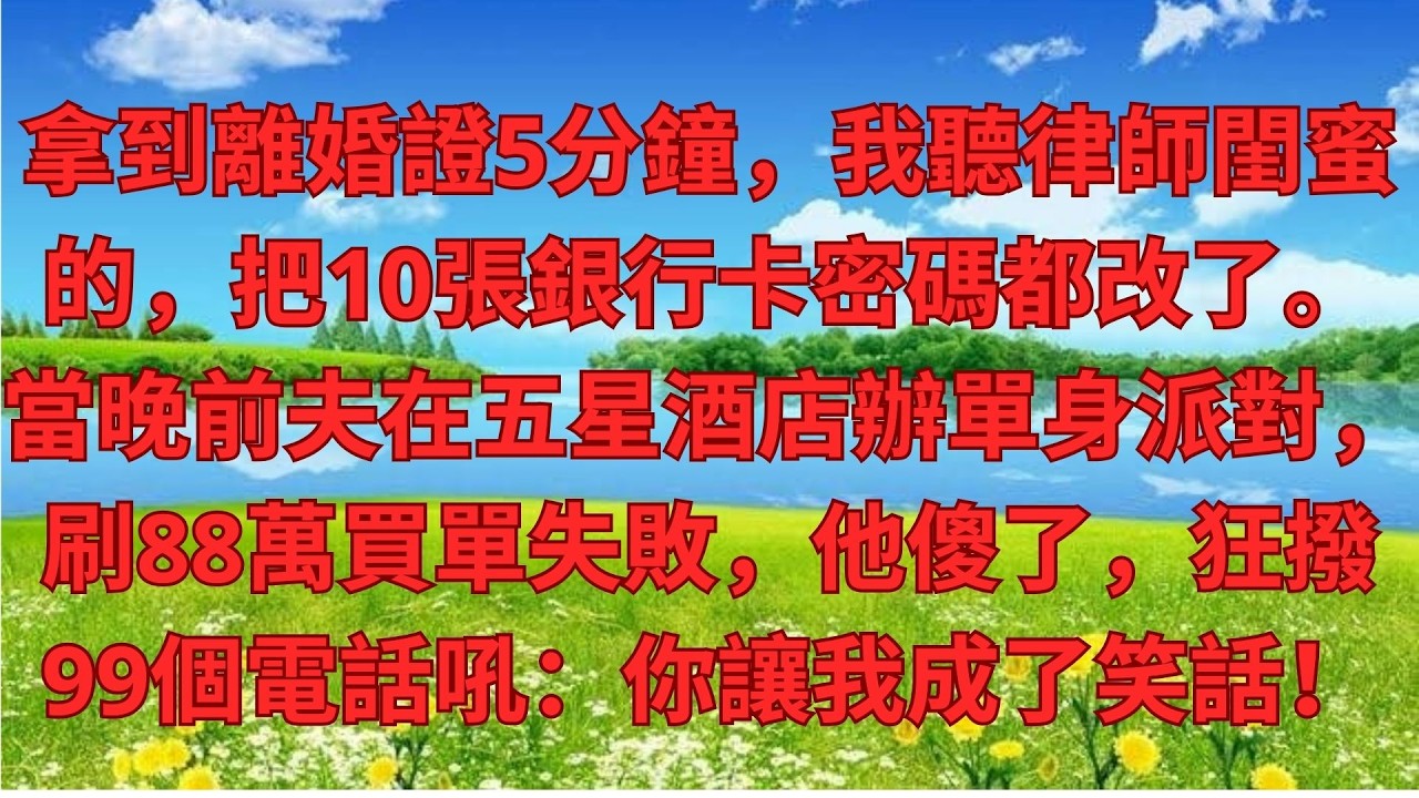 拿到離婚證5分鐘，我聽律師閨蜜的，把10張銀行卡密碼都改了。當晚前夫在五星酒店辦單身派對，刷88萬買