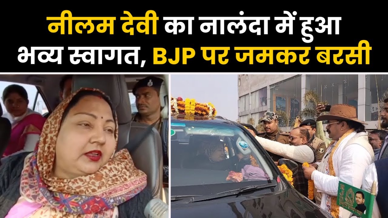 Anant Singh की पत्नी Neelam Devi का Nalanda में हुआ भव्य स्वागत, BJP पर जमकर बरसी