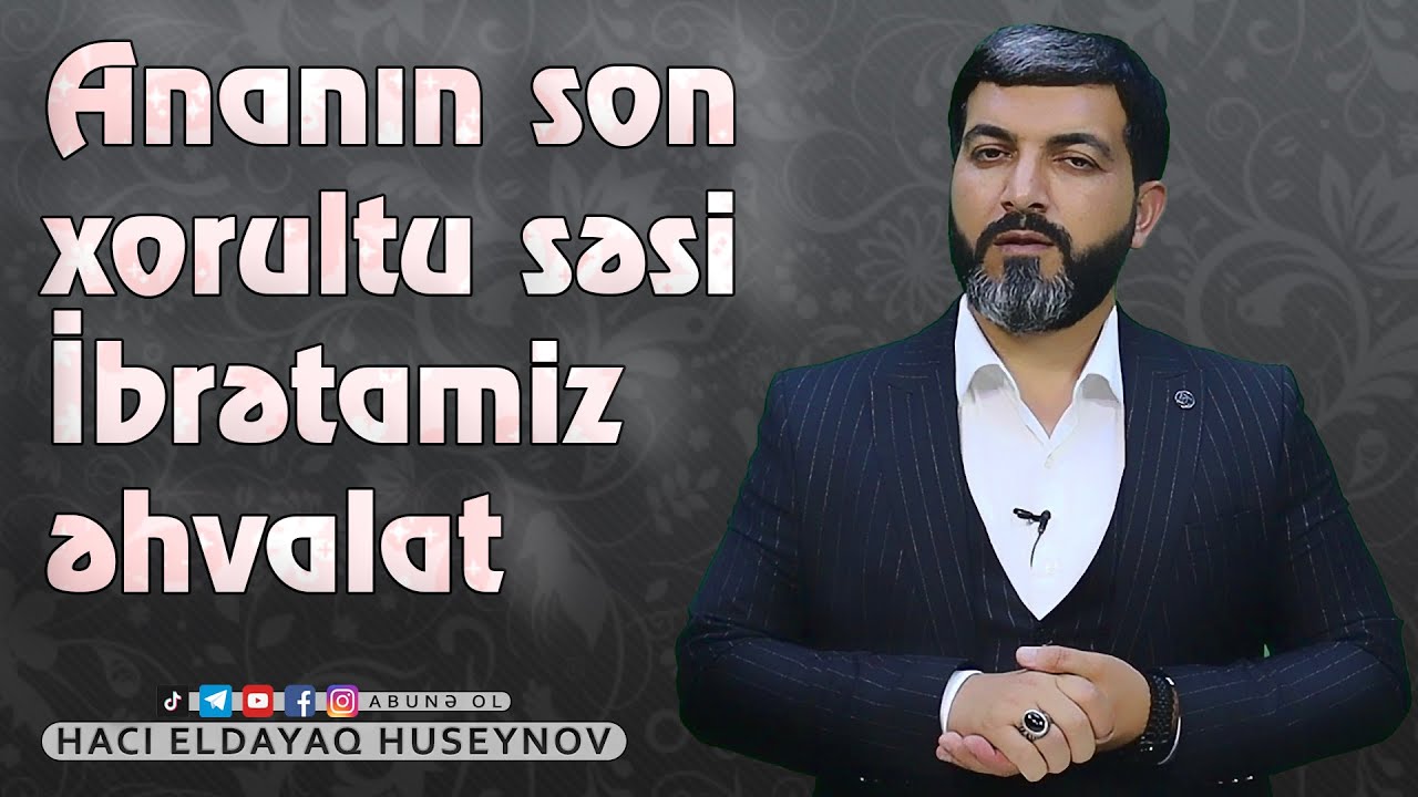 Ananın son xorultu sesi İbrətamiz əhvalat -Hacı Eldayaq Huseynov