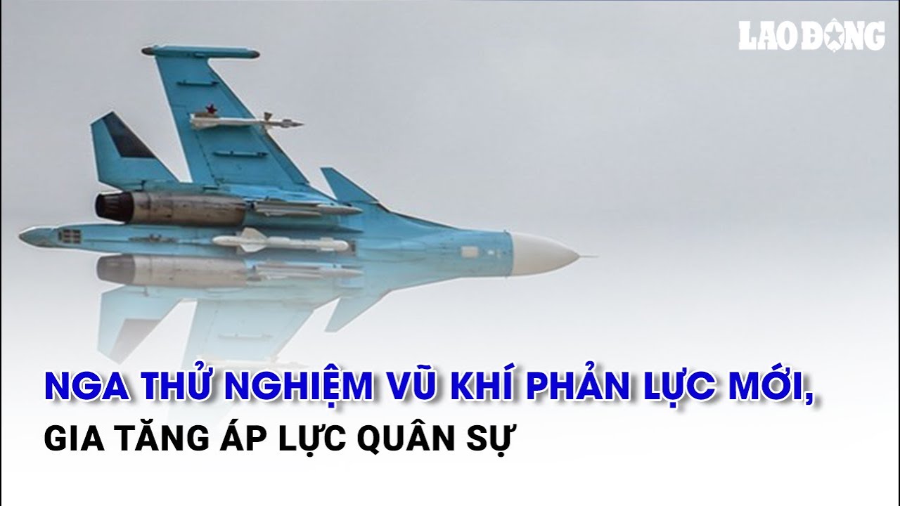 Nga thử nghiệm vũ khí phản lực mới, gia tăng áp lực quân sự | Báo Lao Động