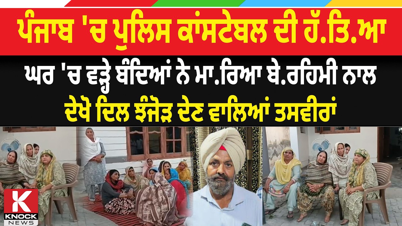 ਪੰਜਾਬ 'ਚ ਪੁਲਿਸ ਕਾਂਸਟੇਬਲ ਦੀ ਹੱ.* ਤਿ.ਆ, ਘਰ 'ਚ ਵੜ੍ਹੇ ਬੰਦਿਆਂ ਨੇ ਮਾ/* ਰਿਆ ਬੇ*ਰ. ਹਿਮੀ ਨਾਲ...