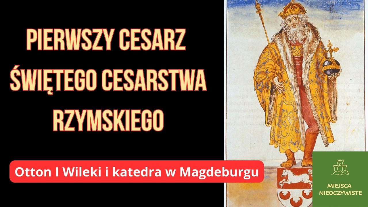Otton I Wielki –Pierwszy Cesarz Świętego Cesarstwa Rzymskiego i katedra w Magdeburgu (Video)