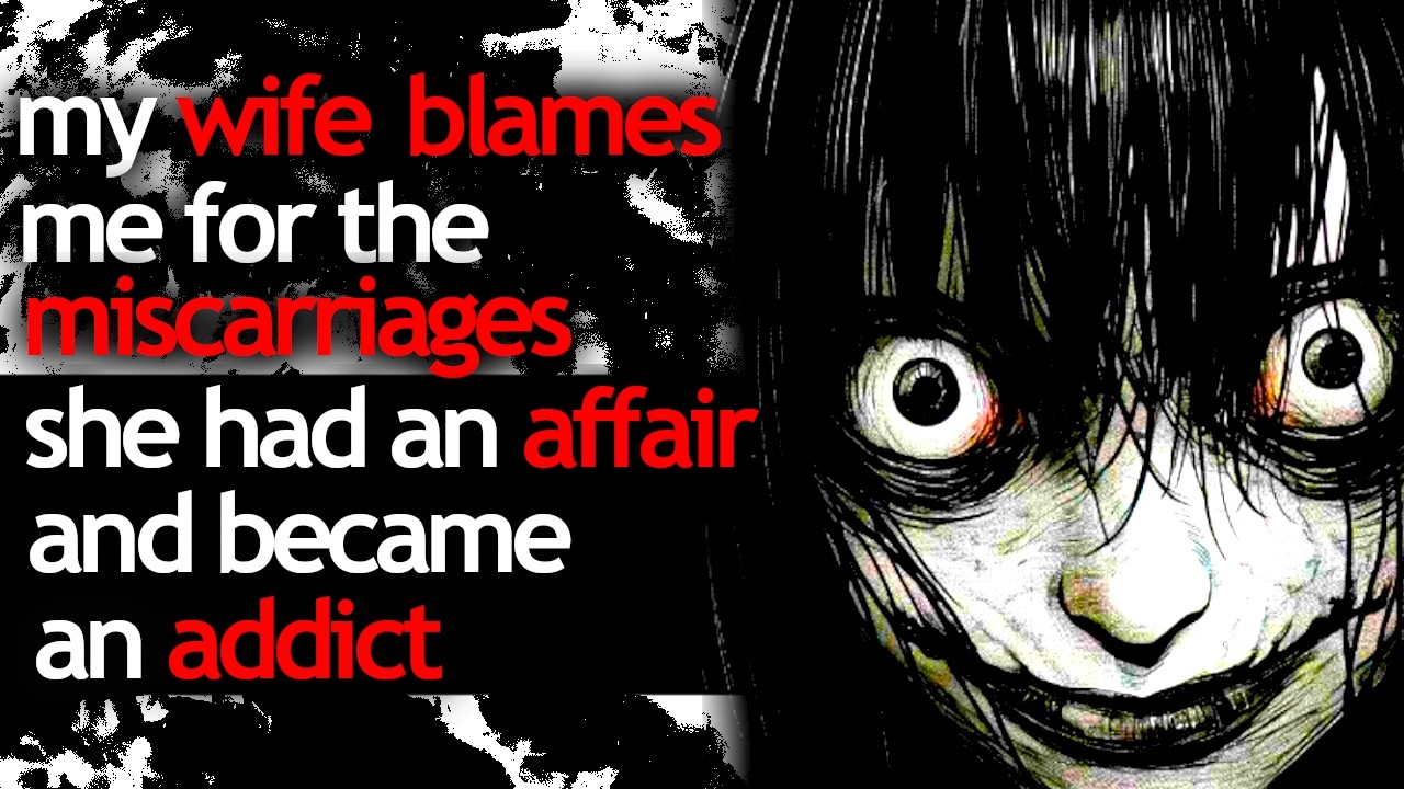 my wife BLAMES me for the MISCARRIAGES she had an AFFAIR and became an ADDICT