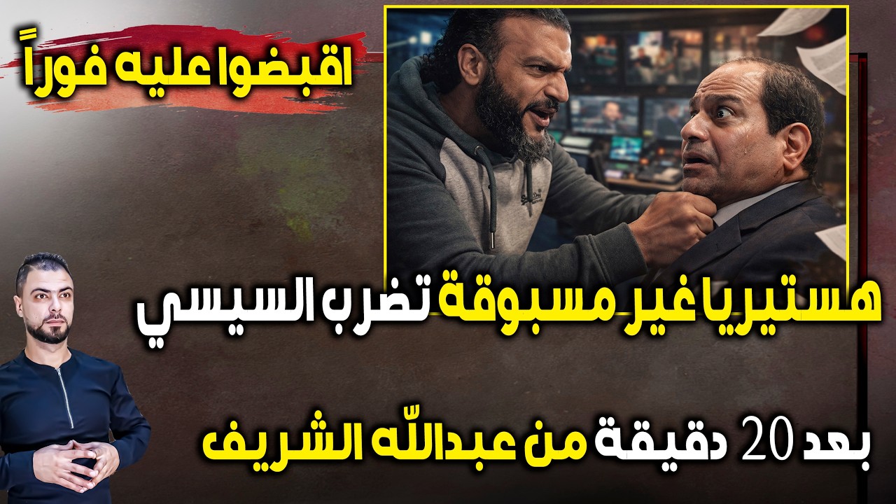 هستيريا غير مسبوقة تضرب السيسي بعد 20 دقيقة من عبدالله الشريف | اقبضوا عليه فوراً