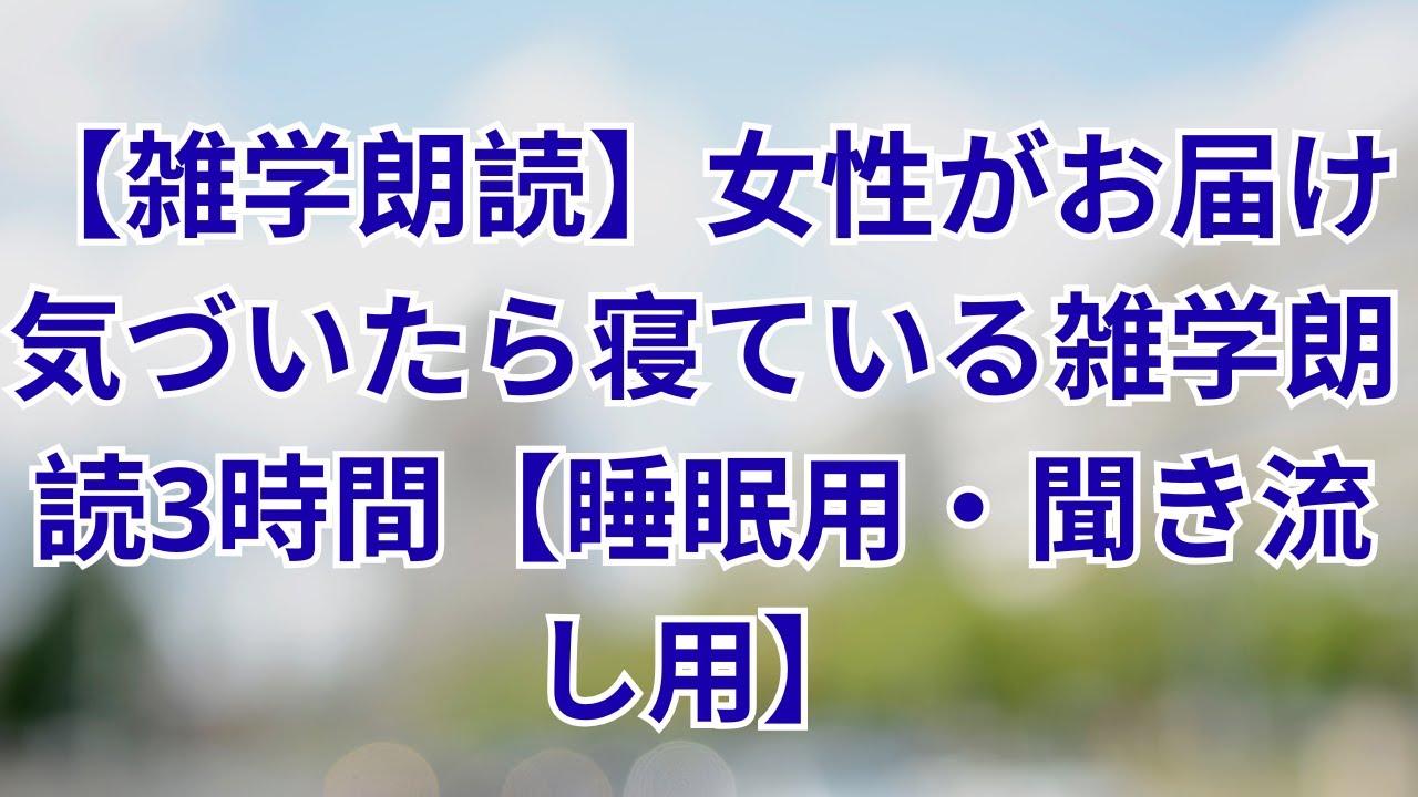 【雑学朗読】女性がお届け気づいたら寝ている雑学朗読3時間【睡眠用・聞き流し用】