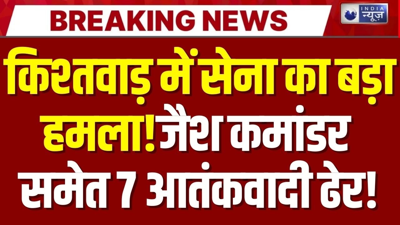 J&K Update: किश्तवाड़ में सेना का बड़ा ऑपरेशन,7 आतंकवादी ढेर, जैश कमांडर सैफुल्लाह समेत | India News