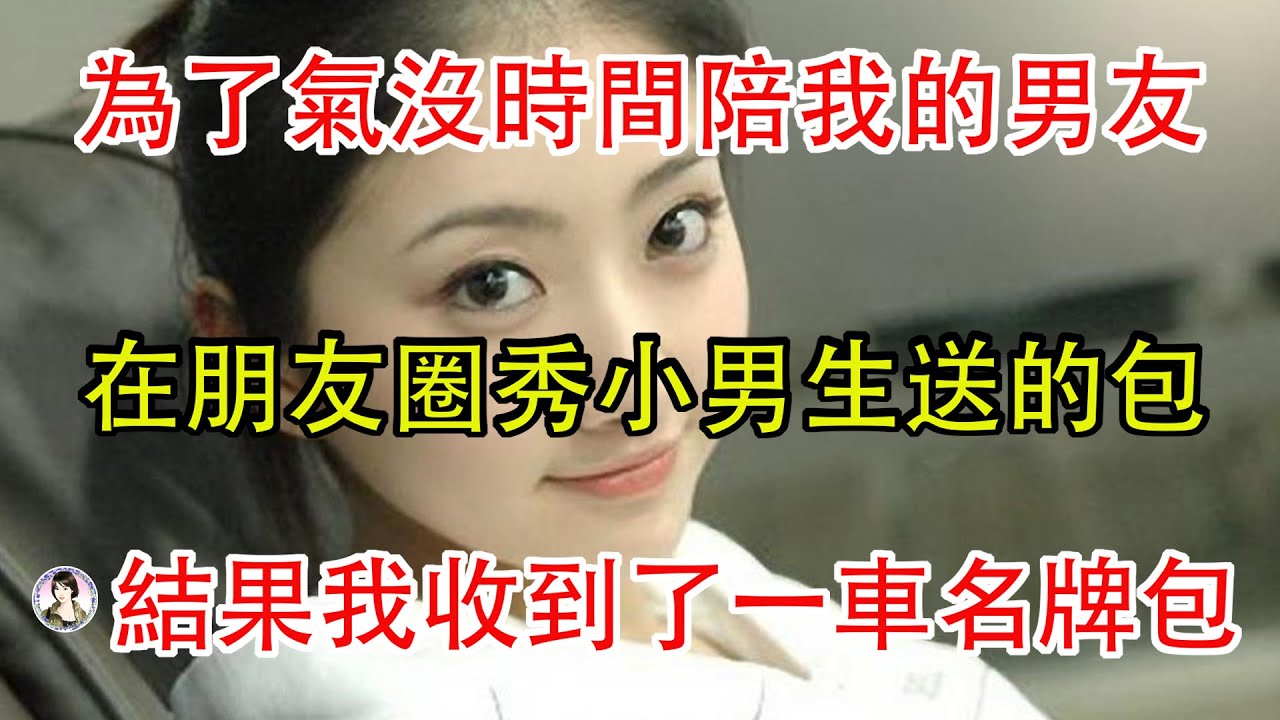 為了氣沒時間陪我的男友，在朋友圈秀小男生送的包，結果我收到了一車名牌包。