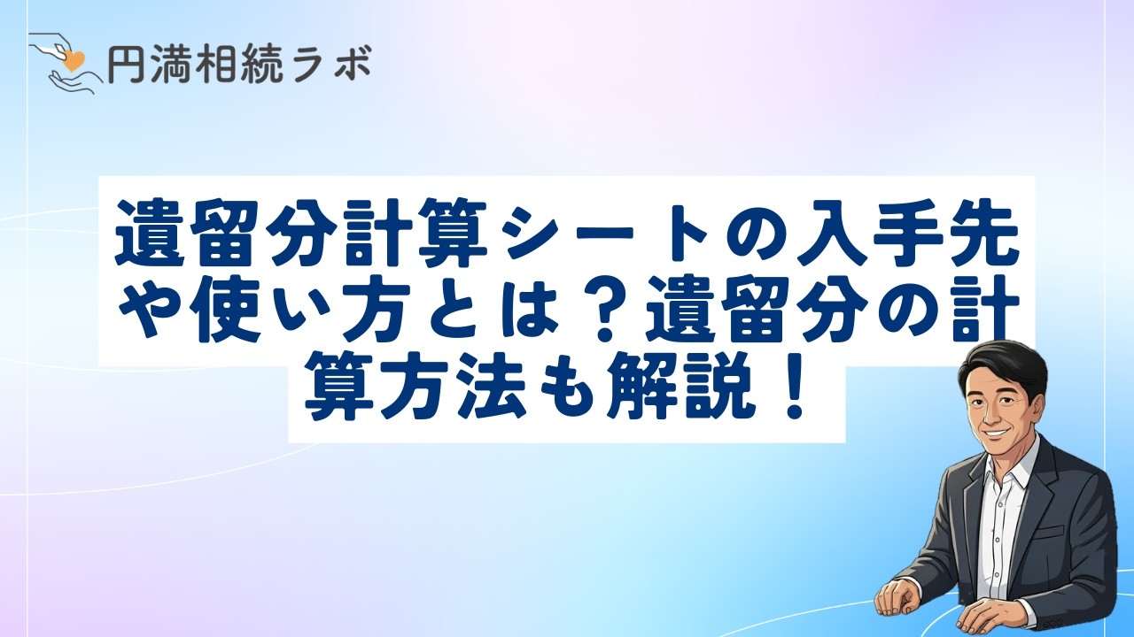 遺留分計算シートの入手先や使い方とは？遺留分の計算方法も解説！