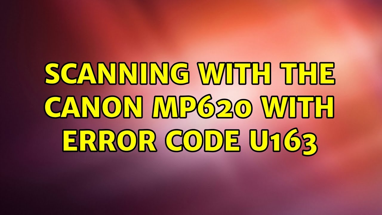 Scanning with the Canon mp620 with error code U163 (3 Solutions!!)