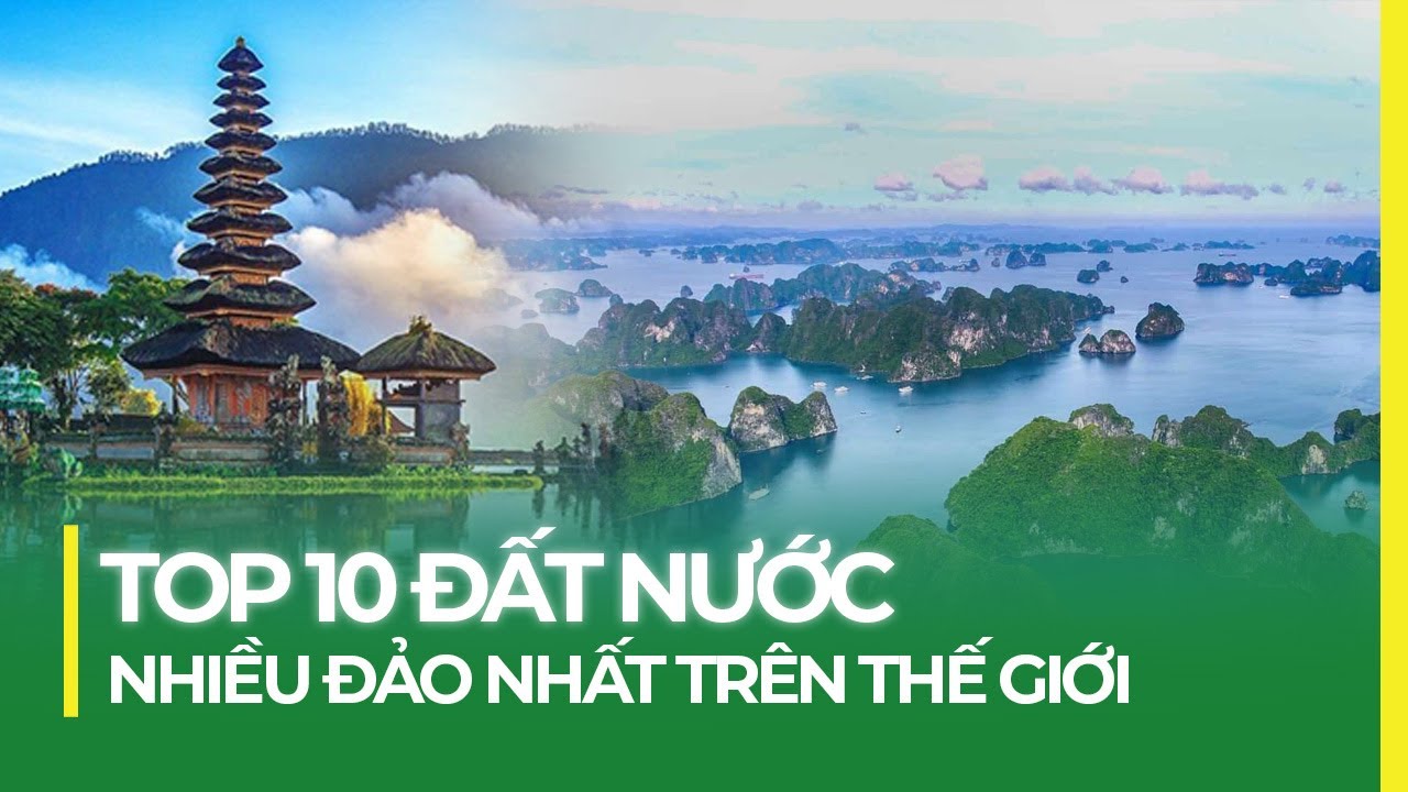 TOP 10 ĐẤT NƯỚC NHIỀU ĐẢO NHẤT TRÊN THẾ GIỚI - BẤT NGỜ VỚI VỊ TRÍ TOP 1
