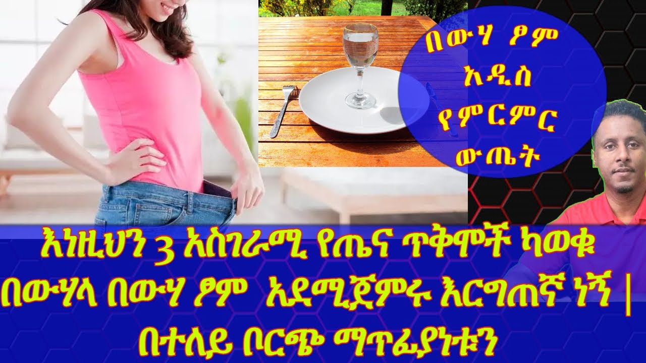 Ethiopia | እነዚህን 3 አስገራሚ የጤና ጥቅሞች ካወቁ በውሃላ በውሃ ፆም አደሚጀምሩ እርግጠኛ ነኝ | በተለይ ቦርጭ ማጥፊያነቱን