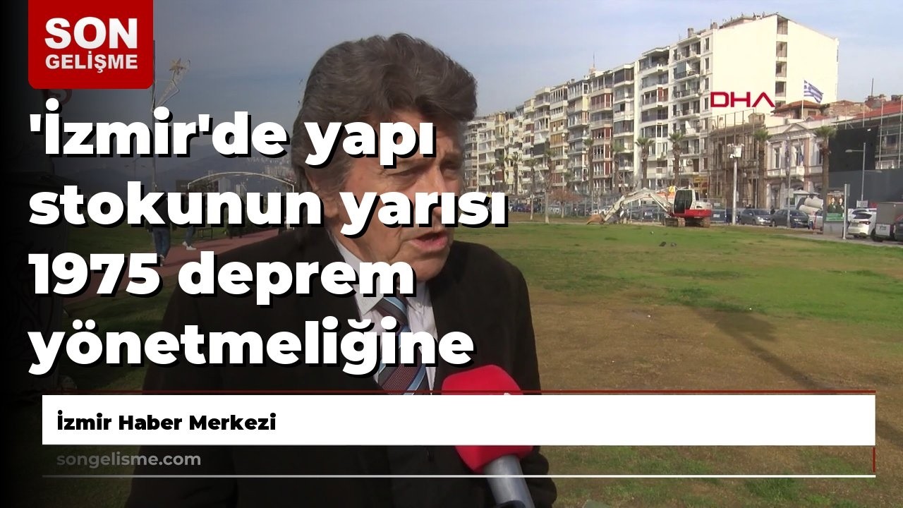 'İzmir'de yapı stokunun yarısı 1975 deprem yönetmeliğine göre inşa edildi'
