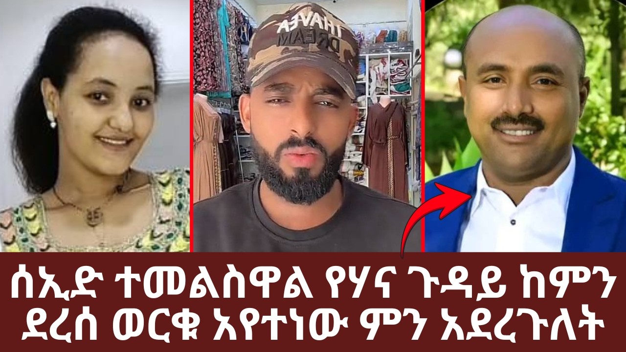 ሰኢድ ተመልስዋል የሃና ጉዳይ ከምን ደረሰ ወርቁ አየተነው ምን አደረጉለት | Yehabesha Giza