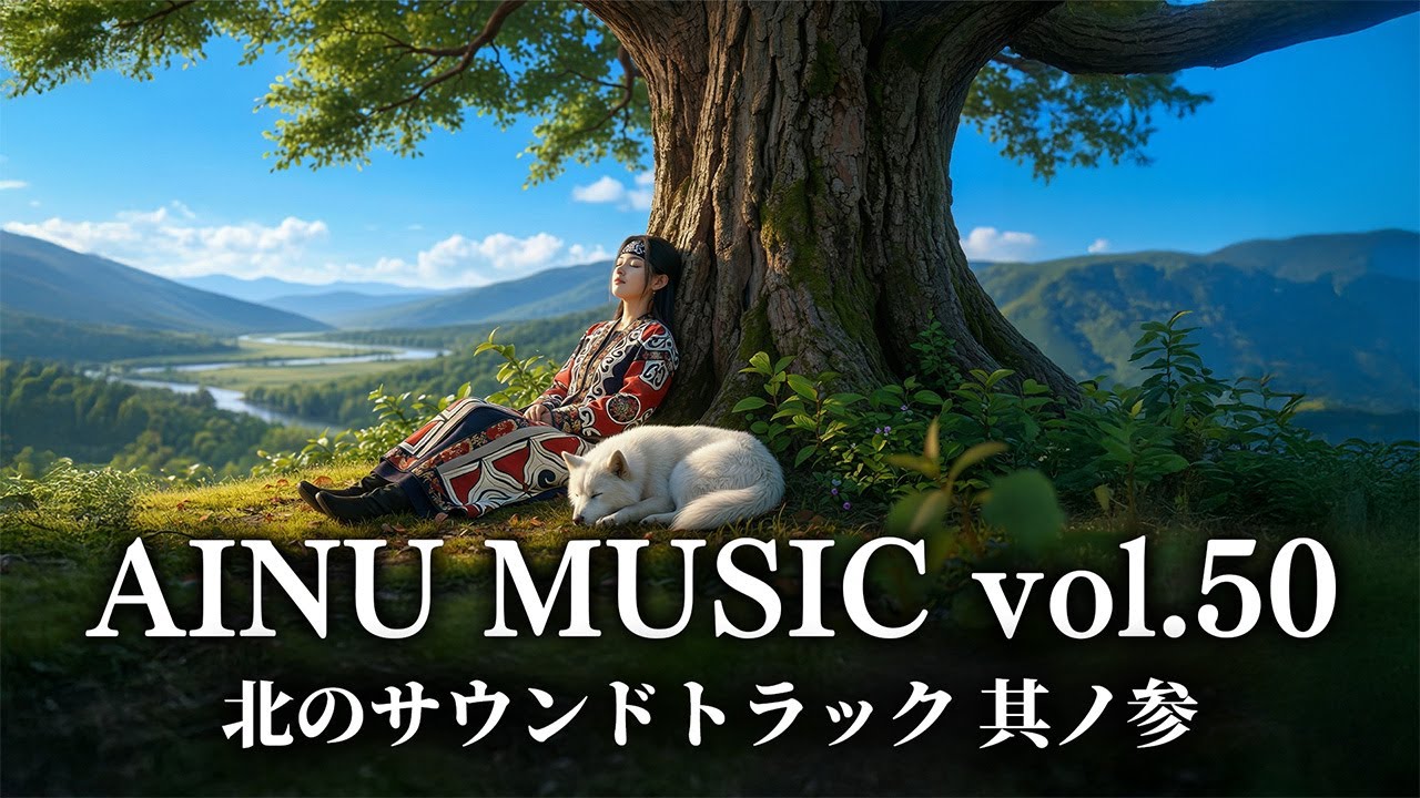 🎵 アイヌ音楽 Vol.50 - 北のサウンドトラック 第三弾 | BGM | AINU Music | ヒーリング癒しのソルフェジオ周波数 | 瞑想・作業用