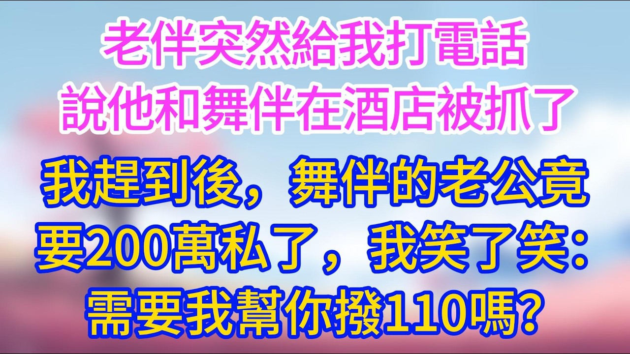 老伴突然給我打電話，說他和舞伴在酒店被抓了，我趕到後，舞伴的老公竟跟我要200萬私了，我笑了笑：需要我幫你撥110嗎？#夜讀人生 #完結文 #情感故事 #小三故事#外遇 #婚外情 #背叛 #愛情糾葛