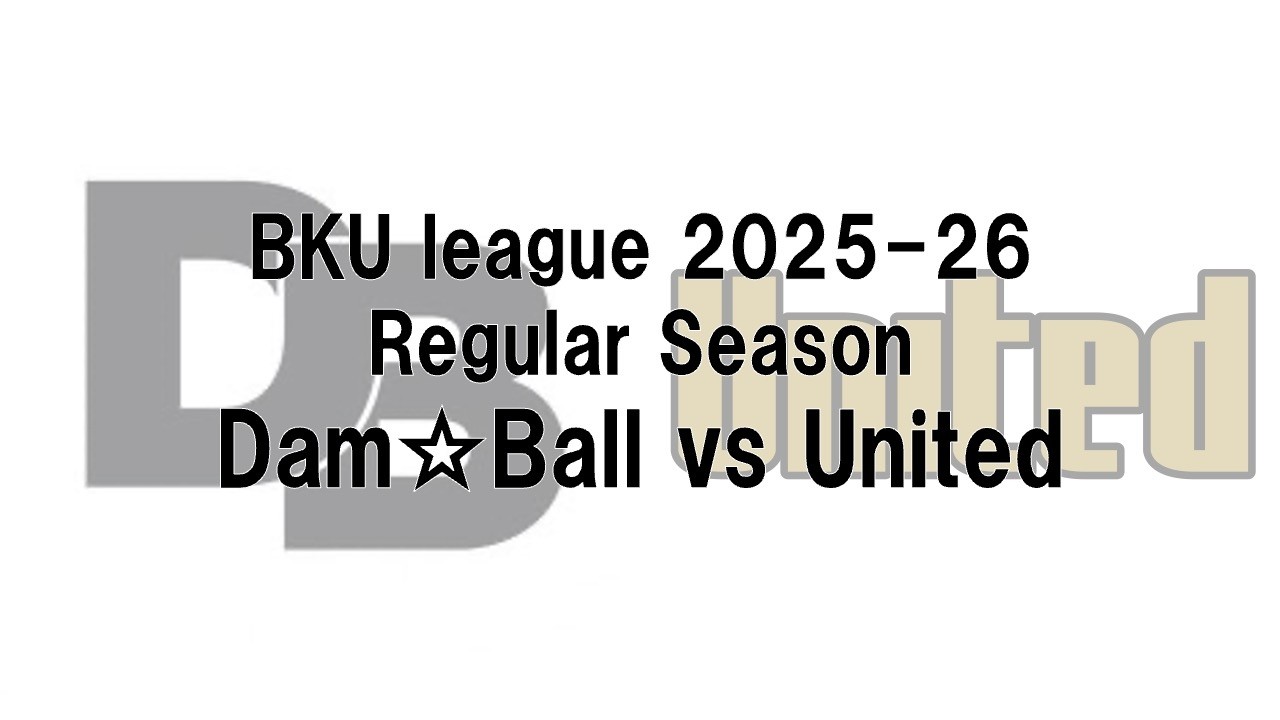 【BKU league 2025-26 Regular Season】Dam☆Ball vs United【2026/2/13】