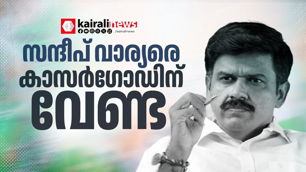 സന്ദീപ് വാര്യരെ കാസർഗോഡിന് വേണ്ട ! അതൃപ്തി പരസ്യമാക്കി DCC പ്രസിഡന്റ് | Kasaragod | UDF | Congress