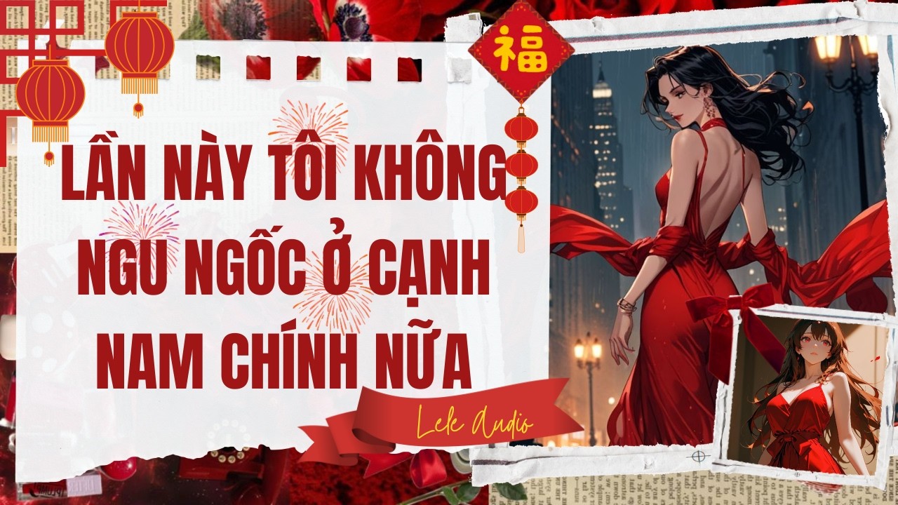 [TRUYỆN AUDIO] [FULL] LẦN NÀY TÔI KHÔNG NGU NGỐC Ở CẠNH NAM CHÍNH NỮA || Lele Audio