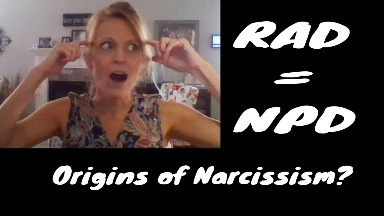 Reactive Attachment Disorder (RAD) = Narcissistic Personality Disorder NPD