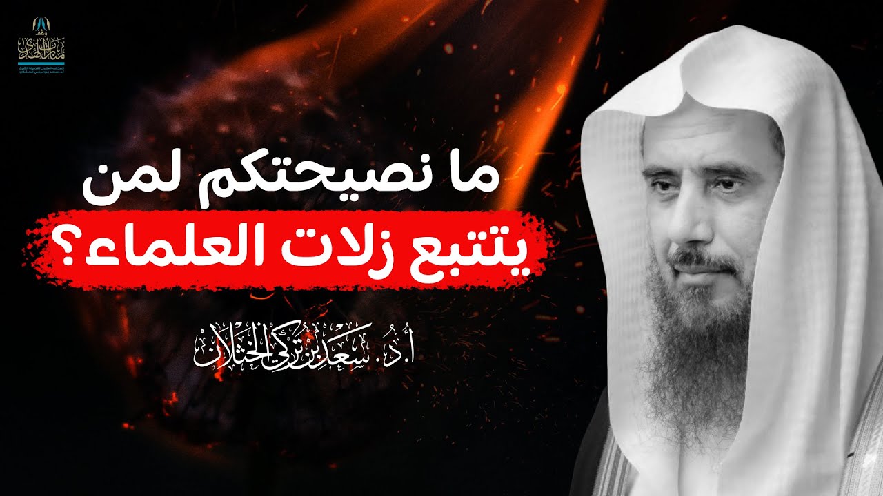 ما نصيحتكم لمن يتتبع زلات العلماء؟ | الشيخ أ.د سعد الخثلان